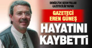 Denizli’de uzun yıllar çalışan gazeteci Eren Güneş hayatını kaybetti