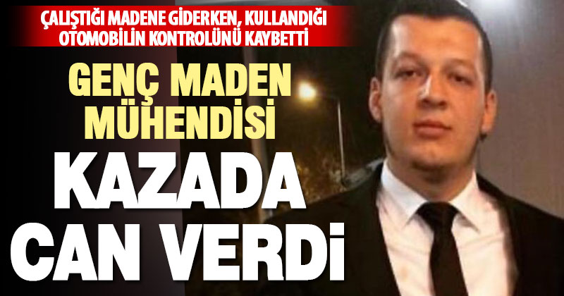 Maden mühendisi işe giderken kazada hayatını kaybetti