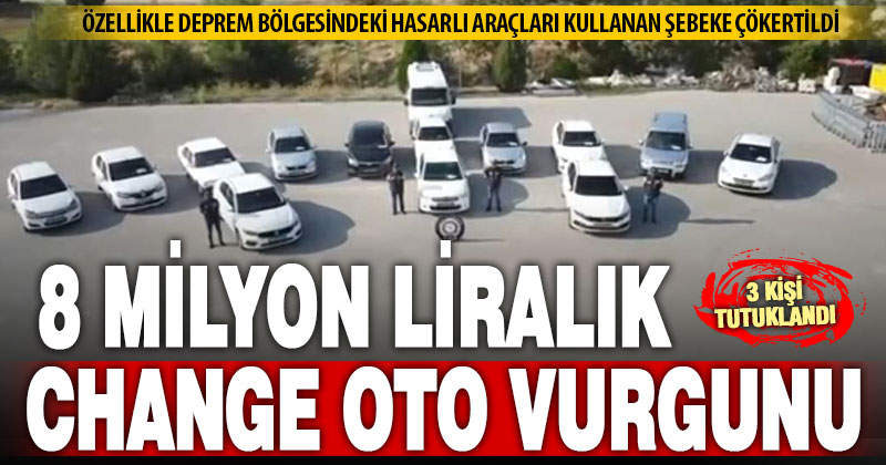 8 milyon liralık vurgun yapan change oto şebekesine operasyon: 3 kişi tutuklandı