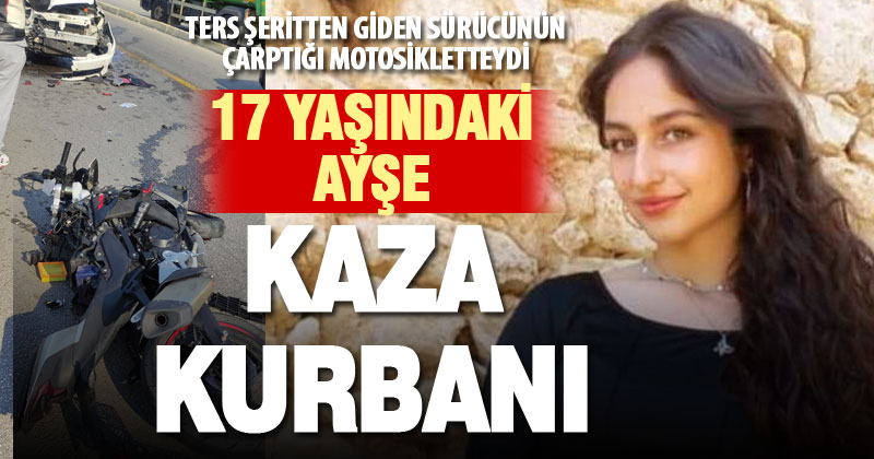 Ters şeritten gelen sürücünün sebep olduğu kazada 17 yaşındaki Ayşe de hayatını kaybetti