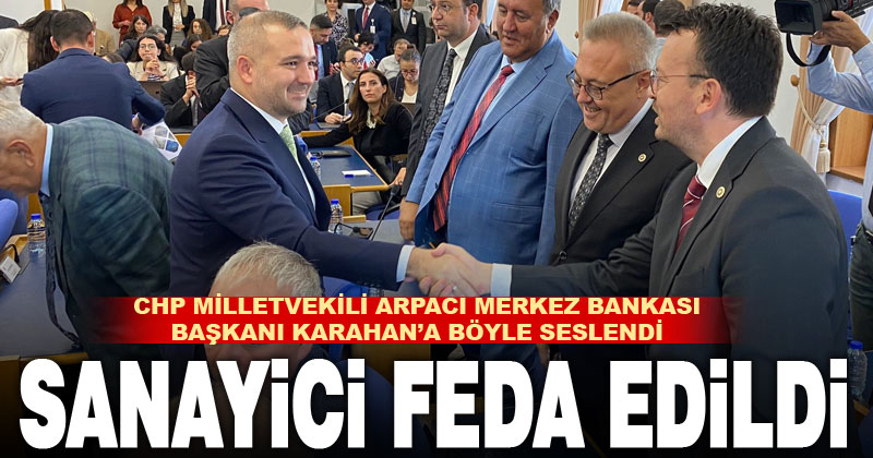 CHP Denizli Milletvekili Arpacı’dan MB Başkanı Karahan’a: Sanayici feda edildi
