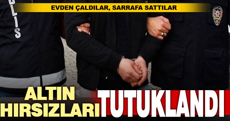 Çaldıkları 450 bin liralık ziynet eşyasını kuyumcuya satan 2 şüpheli tutuklandı