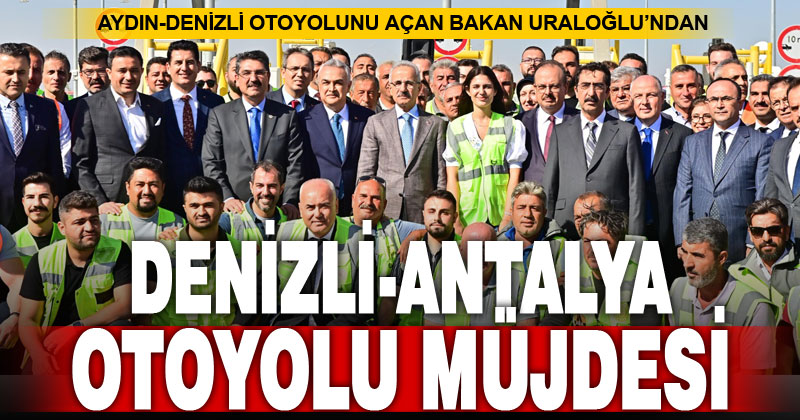 Aydın Denizli otoyolu açıldı, Bakan Uraloğlu yeni müjde verdi
