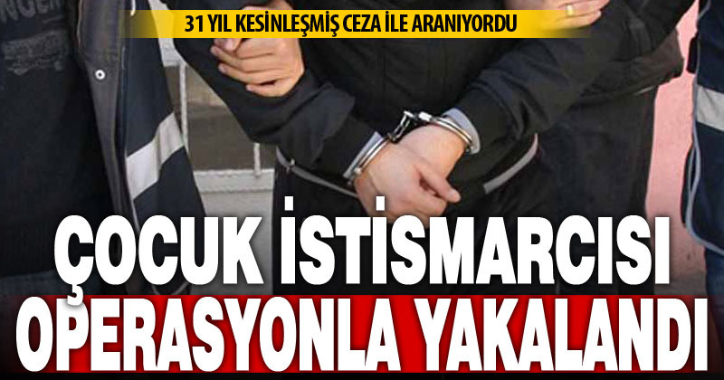 Çocuk istismarı suçundan 31 hapis cezasıyla aranan hükümlü polis operasyonuyla yakalandı