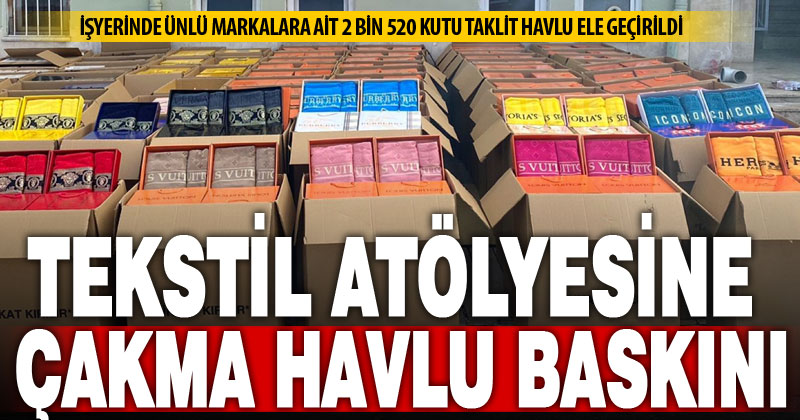 Tekstil atölyesine “çakma ürün” baskını