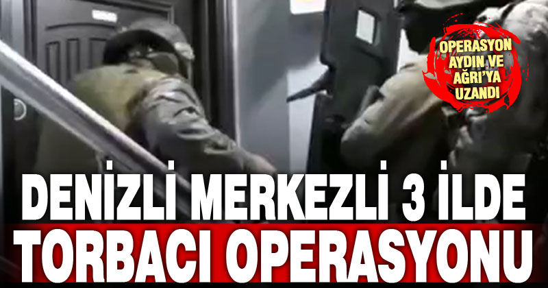 Denizli merkezli 3 ilde torbacı operasyonu
