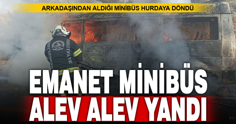 Pazarcının arkadaşından ödünç aldığı minibüs seyir halinde yandı