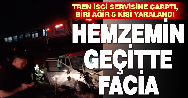 Tren işçi servisine çarptı: Biri ağır 5 kişi yaralandı