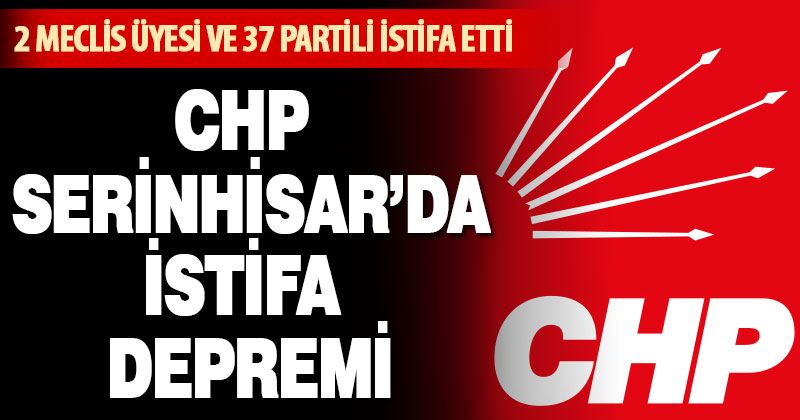 CHP Serinhisar’da istifa depremi
