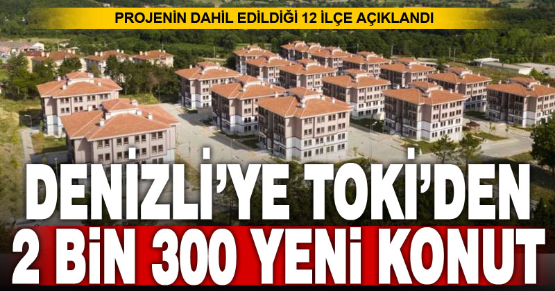 TOKİ; Denizli’ye 2 bin 300 konut daha yapacak: Hangi ilçede kaç konut yapılacak?