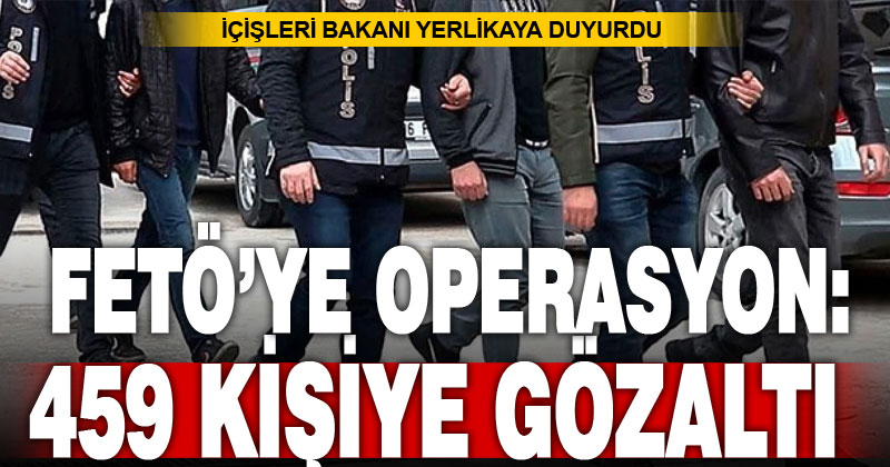 FETÖ’ye yönelik 66 ilde icra edilen operasyonda 459 şüpheli yakalandı