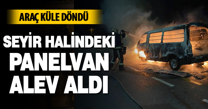 Seyir halindeki panelvan alev aldı