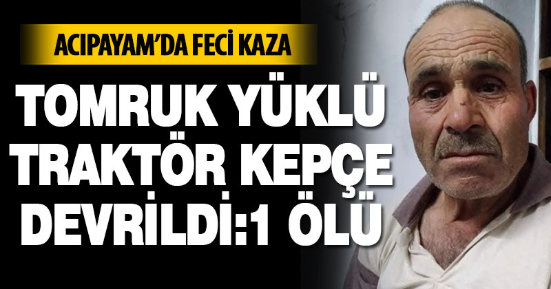 Tomruk yüklü traktör kepçe devrildi: 1 ölü