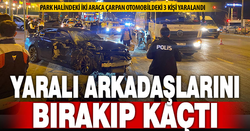 Park halindeki 2 araca çarpan sürücü, yaralı 3 arkadaşını bırakıp kaçtı