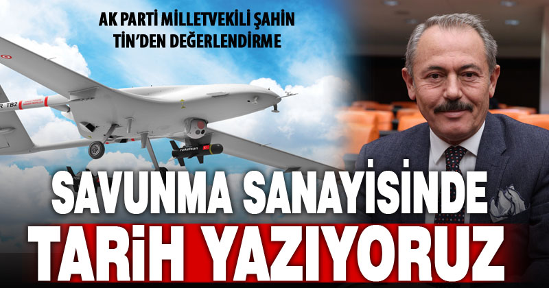 Ak Parti Milletvekili Tin: Savunma sanayisinde tarih yazıyoruz