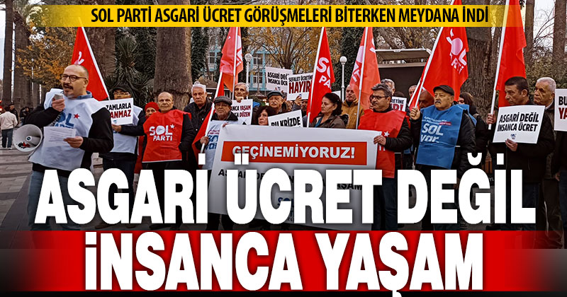 Sol Parti: Asgari ücret değil, insanca yaşam istiyoruz