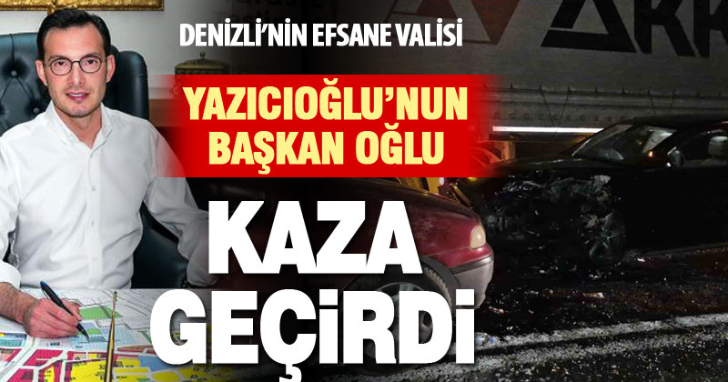 Denizli’nin efsane valisi Yazıcıoğlu’nun belediye başkanı oğlu kazada yaralandı