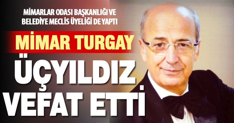 Mimarlar Odası’nın eski şube başkanlarından Mimar Turgay Üçyıldız vefat etti