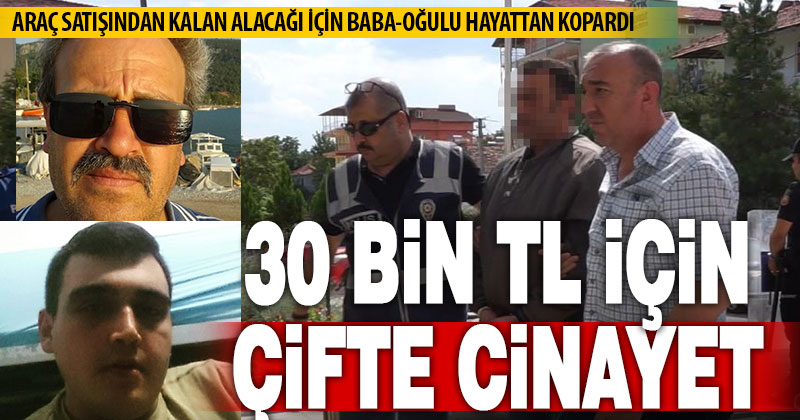 Otomobil satışından kalan 30 bin lira için katil oldu: Baba ve oğlunu hayattan kopardı