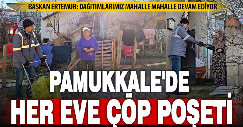 Pamukkale’deki çöp poşeti dağıtımı “mahalle mahalle” sürüyor