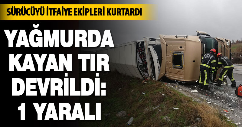 Yağmurda kayan tır devrildi:1 yaralı