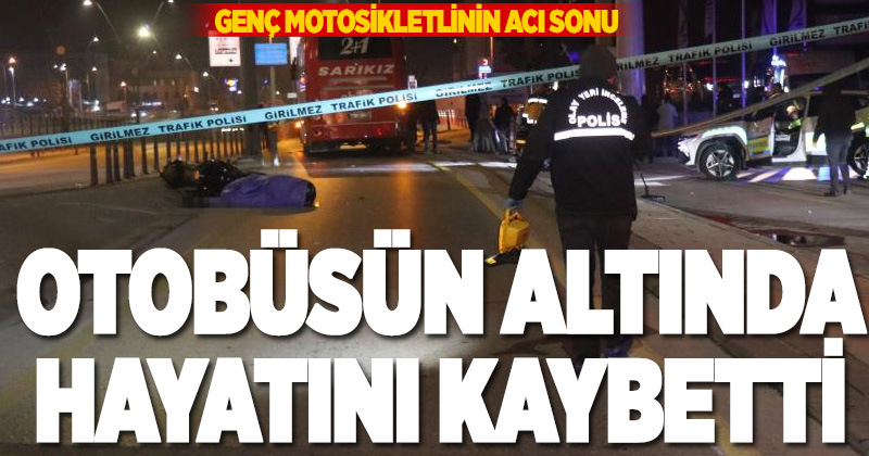 Dengesini kaybeden genç motosiklet sürücüsü otobüsün altında kalarak can verdi