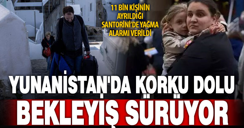 Yunanistan’da korku dolu bekleyiş sürüyor: Santorini’de yağma alarmı verildi