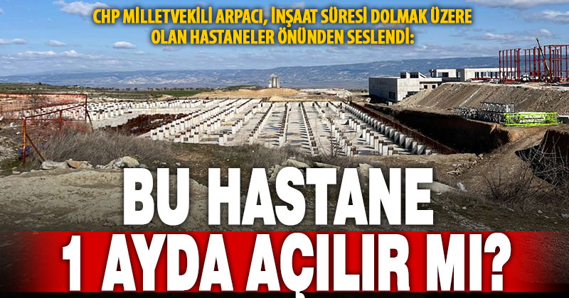 CHP Milletvekili Arpacı:  Acil durum ve şehir hastanelerinin inşaatı zamanında bitmez!