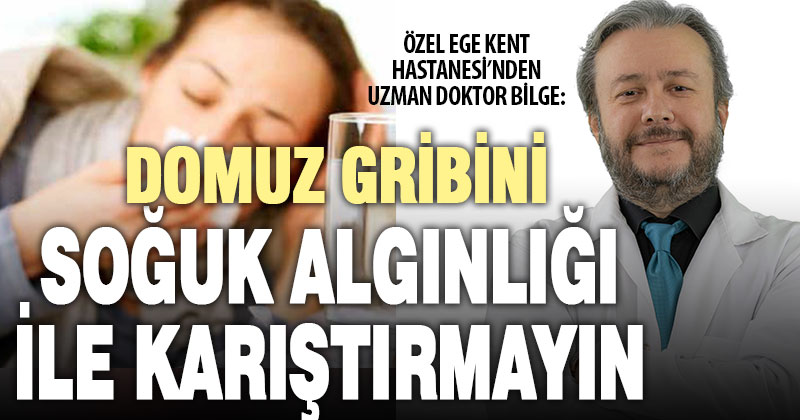 Uzman Doktor Bilge: Domuz gribi ile soğuk algınlığını ayırt etmek tedaviyi hızlandırıyor