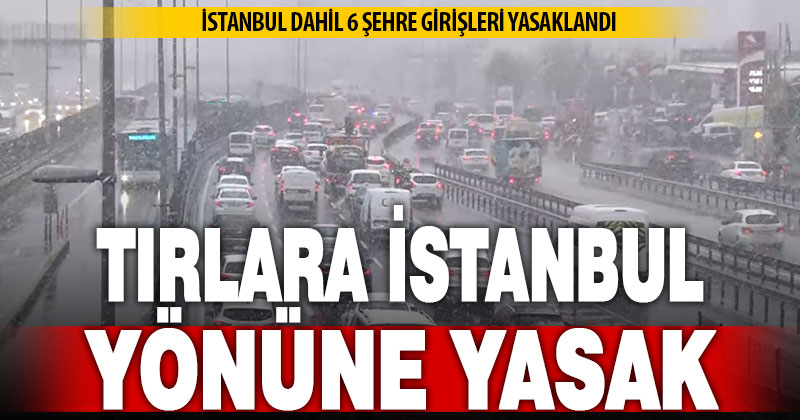 Tırların İstanbul ve 6 şehre girişi pazara kadar yasaklandı