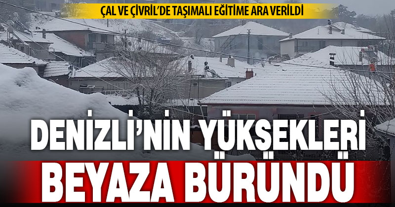 Denizli’nin yüksekleri beyaza büründü, 2 ilçede taşımalı eğitime ara verildi