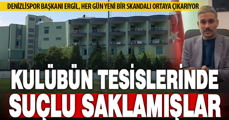 Denizlispor’da skandal bitmiyor: Tesislerde suçlu saklamışlar