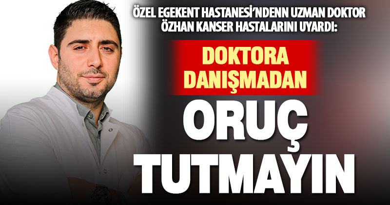 Onkoloji Uzmanı Dr. Özhan: Oruç tutmak isteyen kanser hastaları uzman tarafından değerlendirilmeli