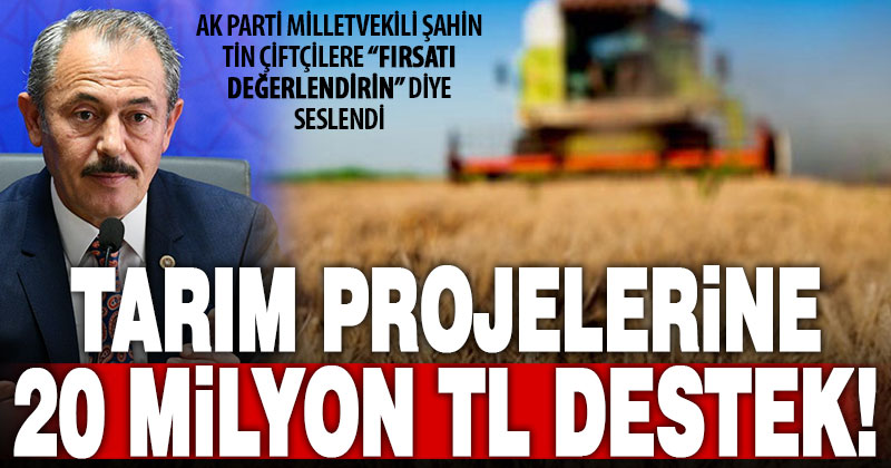 Ak Parti Milletvekili Şahin Tin’den tarım desteklerine başvuru çağrısı