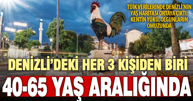 Denizli’nin çoğunluğu 40-65 yaş arasında
