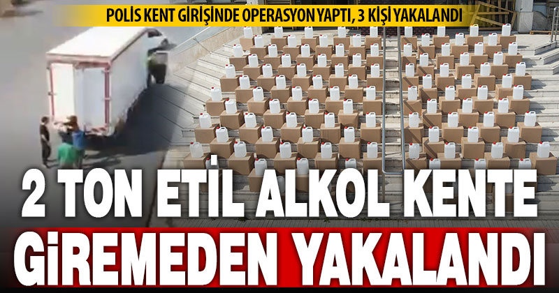 2 ton etil alkol kente giremeden yakalandı