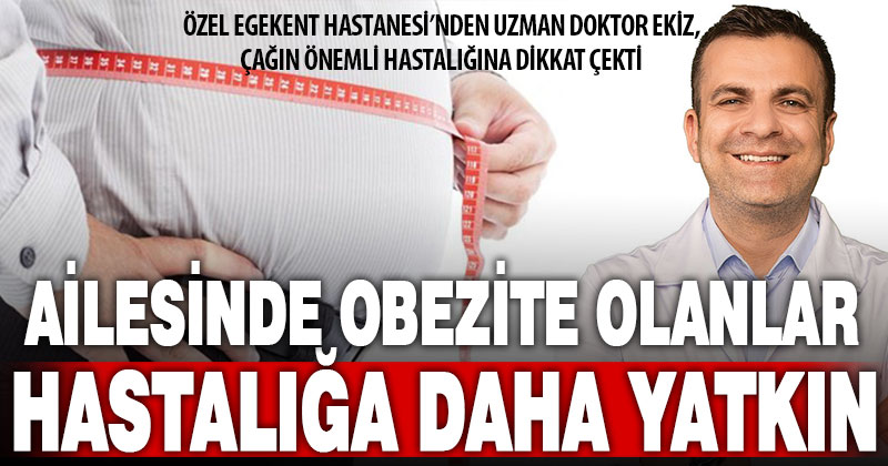 Aile içinde obezite öyküsü bulunan bireyler rahatsızlığa daha yatkın oluyor