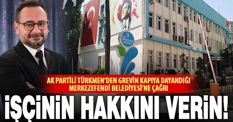 Ak Parti Grup Başkanvekili Türkmen’den Merkezefendi Belediyesi’ne: İşçinin hakkını verin