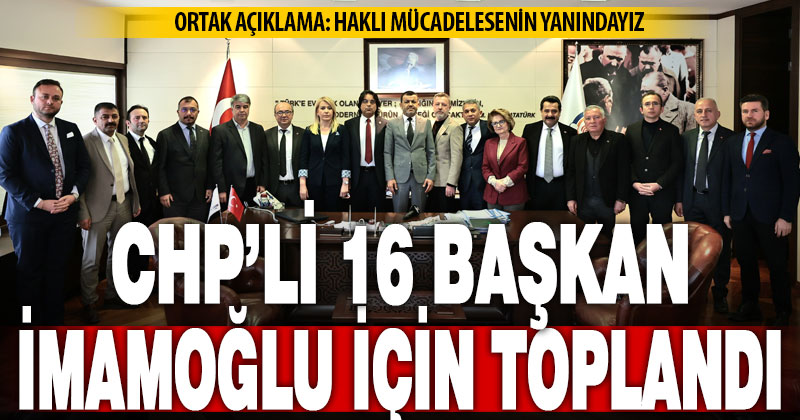 16 CHP’li belediye başkanından İmamoğlu için ortak açıklama