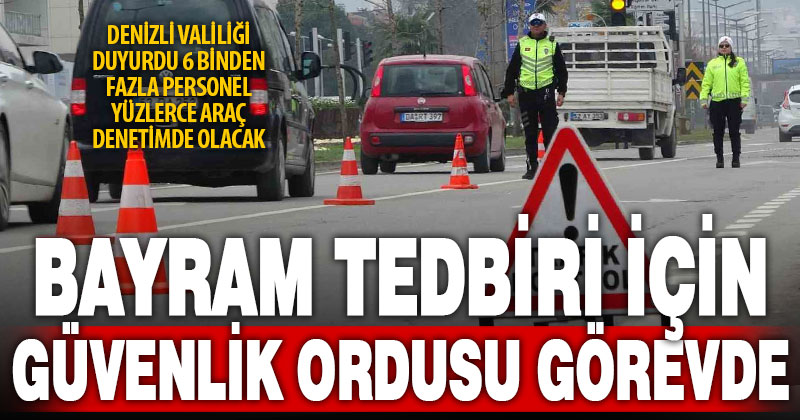 Denizli Valiliği’nden bayram tedbirleri: 6 binden fazla personel görevde olacak
