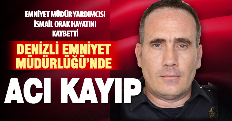 Denizli Emniyet Müdür Yardımcısı İsmail Orak vefat etti