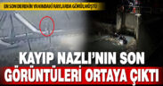 Kaybolan Nazlı’nın son görüntüleri ortaya çıktı  