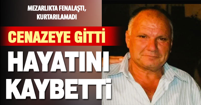 Komşusunun cenazesi için gittiği mezarlıkta hayatını kaybetti