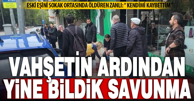 Eski eşini sokak ortasında öldüren katilden bildik savunma: Kendimi kaybettim