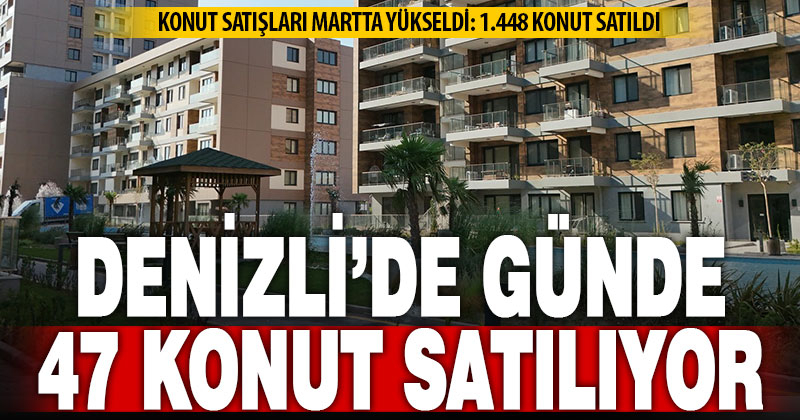 Denizli’de konut satışları martta yükseldi: 1.448 konut satıldı
