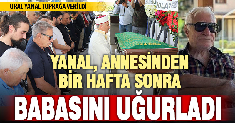 Ersun Yanal’ın babası son yolculuğuna uğurlandı
