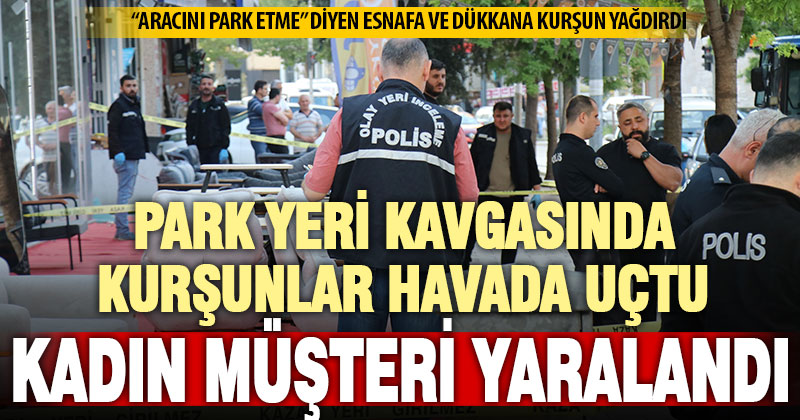 Mobilya dükkanının önündeki silahlı park kavgasında kadın müşteri yaralandı