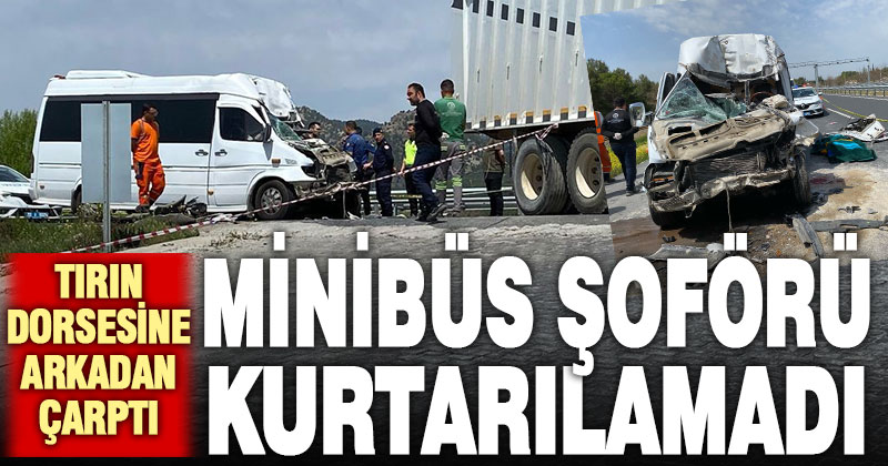 Tıra arkadan çarpan minibüs şoförü hayatını kaybetti