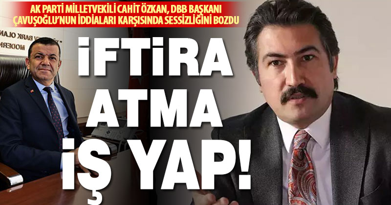 Ak Parti Milletvekili Cahit Özkan’dan DBB Başkanı Çavuşoğlu’na cevap