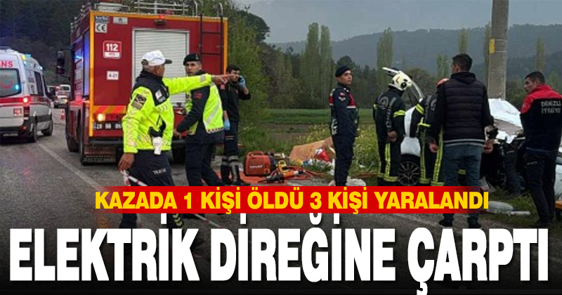 Denizli’de otomobil elektrik direğine çarptı; 1 ölü, 3 yaralı